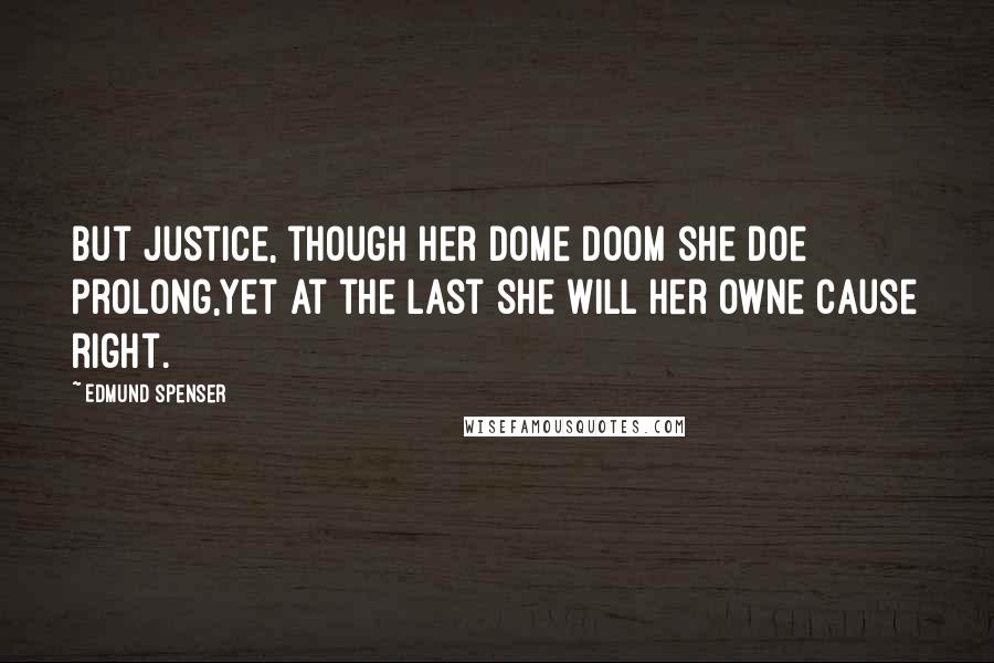 Edmund Spenser Quotes: But Justice, though her dome doom she doe prolong,Yet at the last she will her owne cause right.