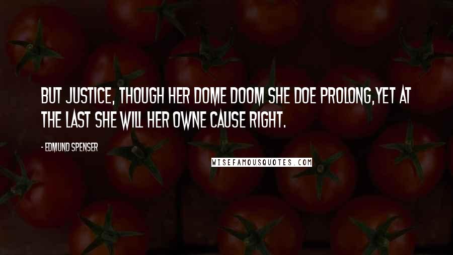 Edmund Spenser Quotes: But Justice, though her dome doom she doe prolong,Yet at the last she will her owne cause right.