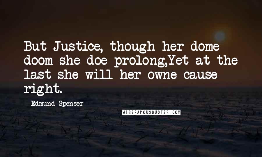 Edmund Spenser Quotes: But Justice, though her dome doom she doe prolong,Yet at the last she will her owne cause right.