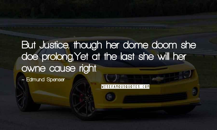 Edmund Spenser Quotes: But Justice, though her dome doom she doe prolong,Yet at the last she will her owne cause right.