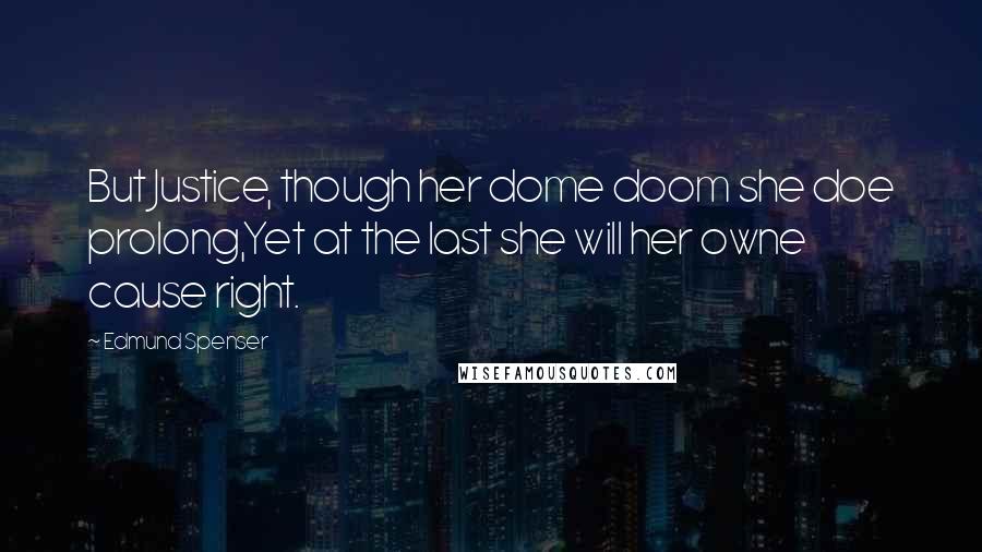 Edmund Spenser Quotes: But Justice, though her dome doom she doe prolong,Yet at the last she will her owne cause right.