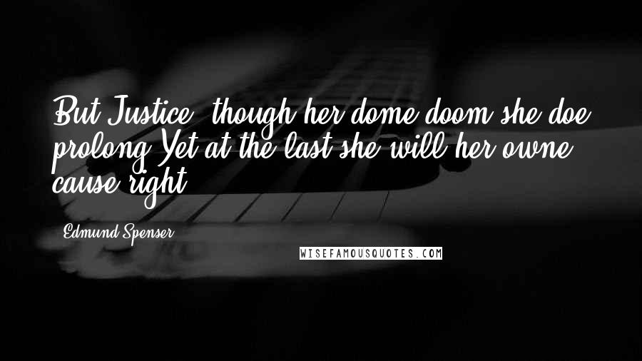 Edmund Spenser Quotes: But Justice, though her dome doom she doe prolong,Yet at the last she will her owne cause right.