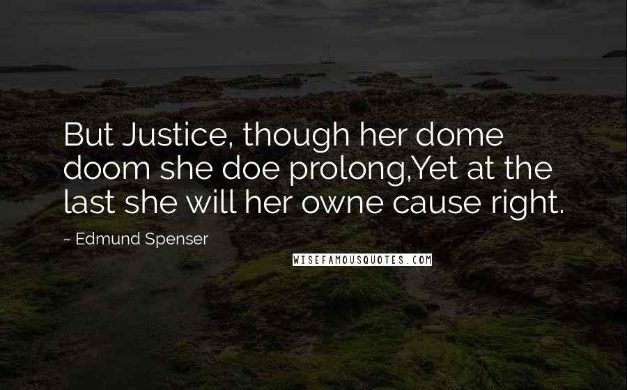 Edmund Spenser Quotes: But Justice, though her dome doom she doe prolong,Yet at the last she will her owne cause right.