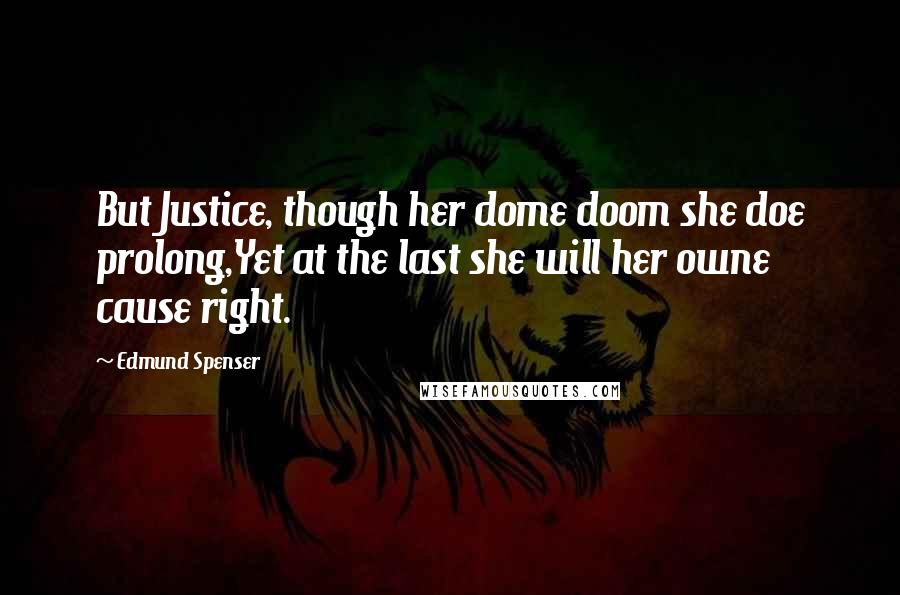 Edmund Spenser Quotes: But Justice, though her dome doom she doe prolong,Yet at the last she will her owne cause right.