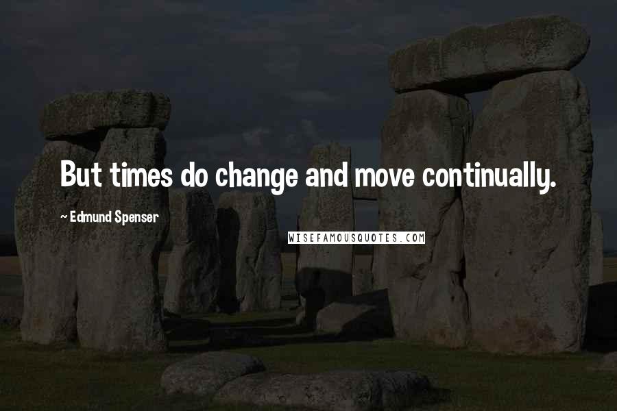 Edmund Spenser Quotes: But times do change and move continually.