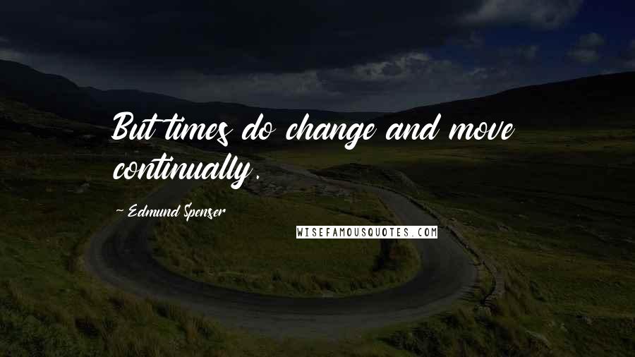 Edmund Spenser Quotes: But times do change and move continually.