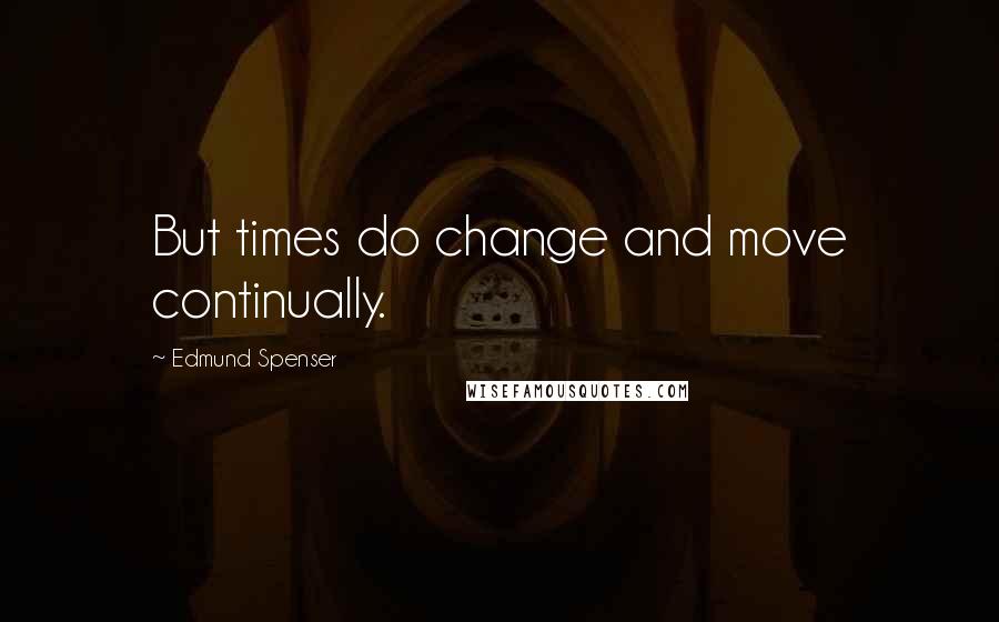 Edmund Spenser Quotes: But times do change and move continually.