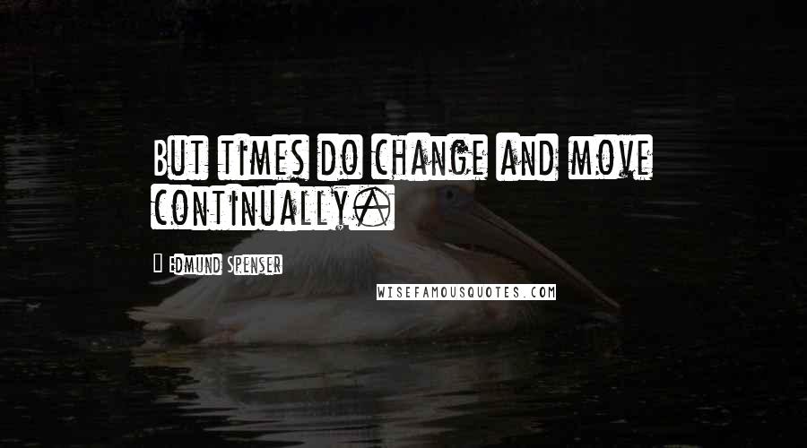 Edmund Spenser Quotes: But times do change and move continually.