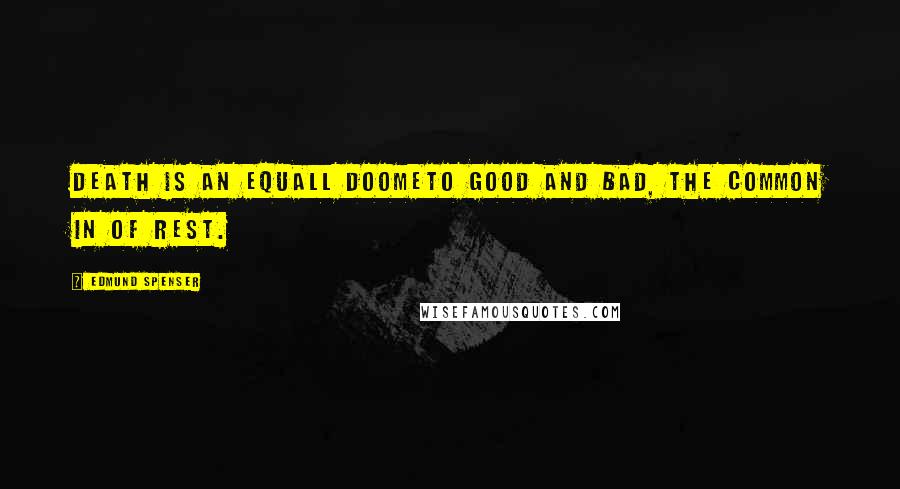 Edmund Spenser Quotes: Death is an equall doomeTo good and bad, the common In of rest.