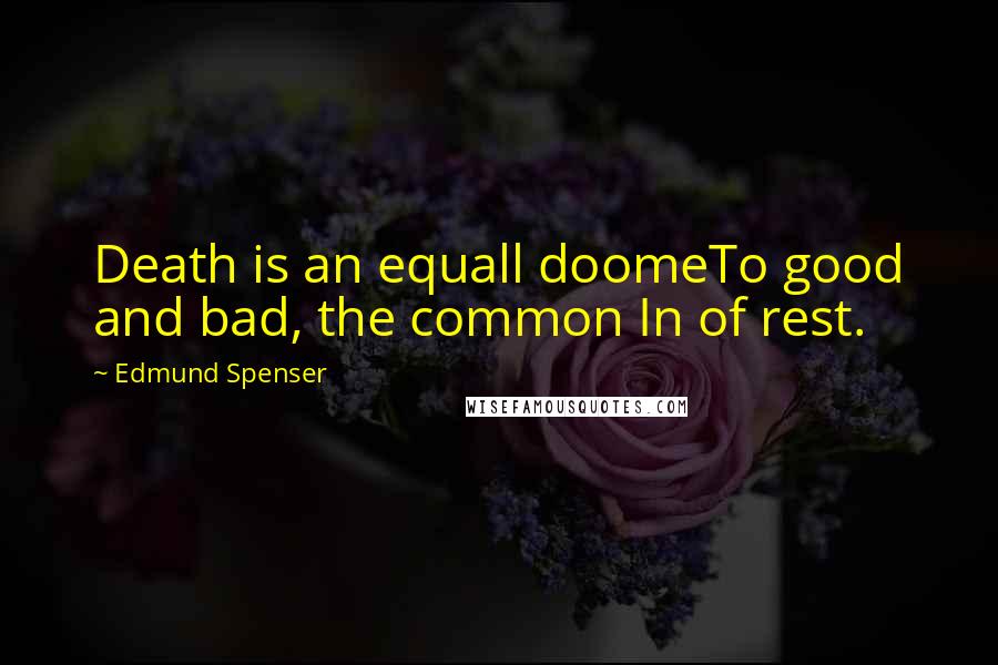 Edmund Spenser Quotes: Death is an equall doomeTo good and bad, the common In of rest.