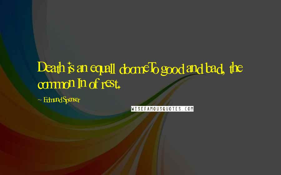 Edmund Spenser Quotes: Death is an equall doomeTo good and bad, the common In of rest.