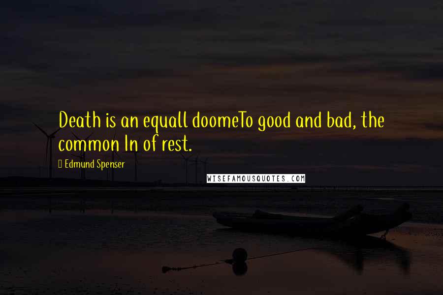 Edmund Spenser Quotes: Death is an equall doomeTo good and bad, the common In of rest.