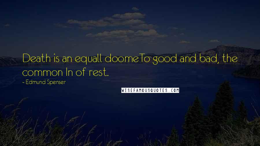 Edmund Spenser Quotes: Death is an equall doomeTo good and bad, the common In of rest.