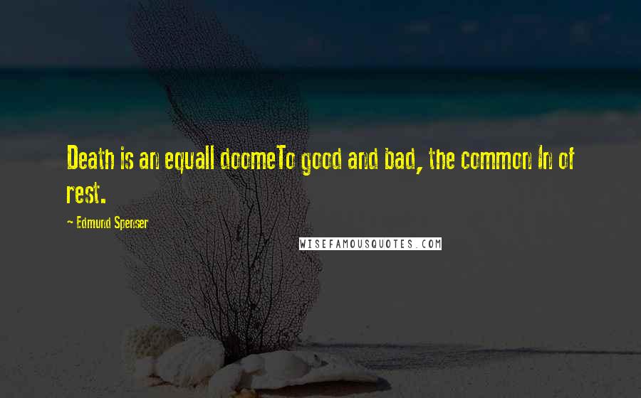 Edmund Spenser Quotes: Death is an equall doomeTo good and bad, the common In of rest.