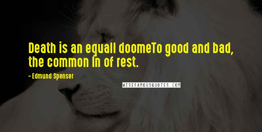 Edmund Spenser Quotes: Death is an equall doomeTo good and bad, the common In of rest.