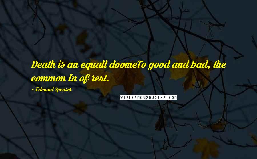 Edmund Spenser Quotes: Death is an equall doomeTo good and bad, the common In of rest.