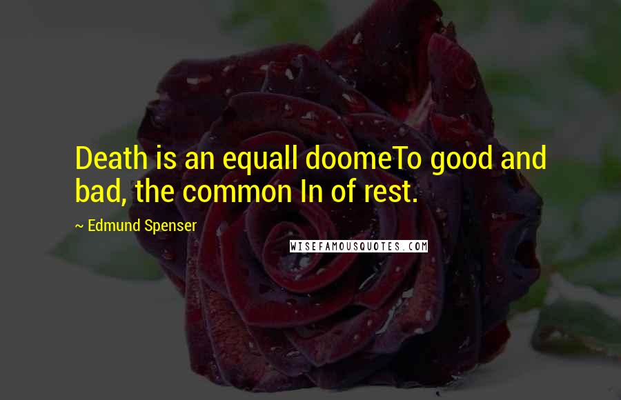 Edmund Spenser Quotes: Death is an equall doomeTo good and bad, the common In of rest.