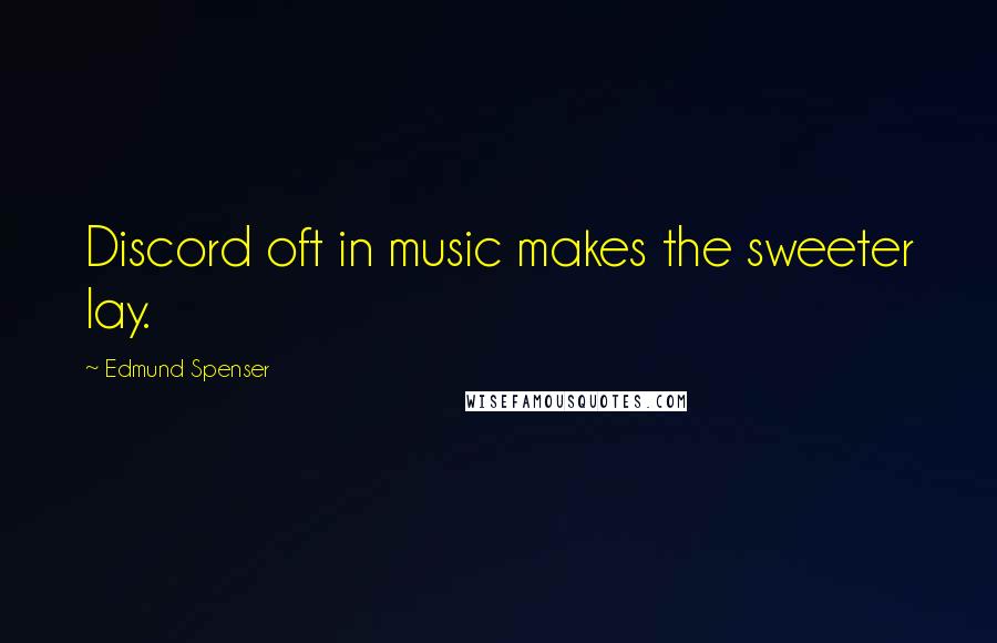 Edmund Spenser Quotes: Discord oft in music makes the sweeter lay.