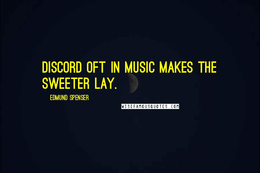 Edmund Spenser Quotes: Discord oft in music makes the sweeter lay.