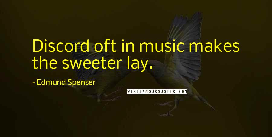 Edmund Spenser Quotes: Discord oft in music makes the sweeter lay.