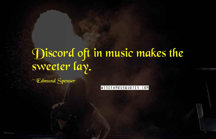 Edmund Spenser Quotes: Discord oft in music makes the sweeter lay.