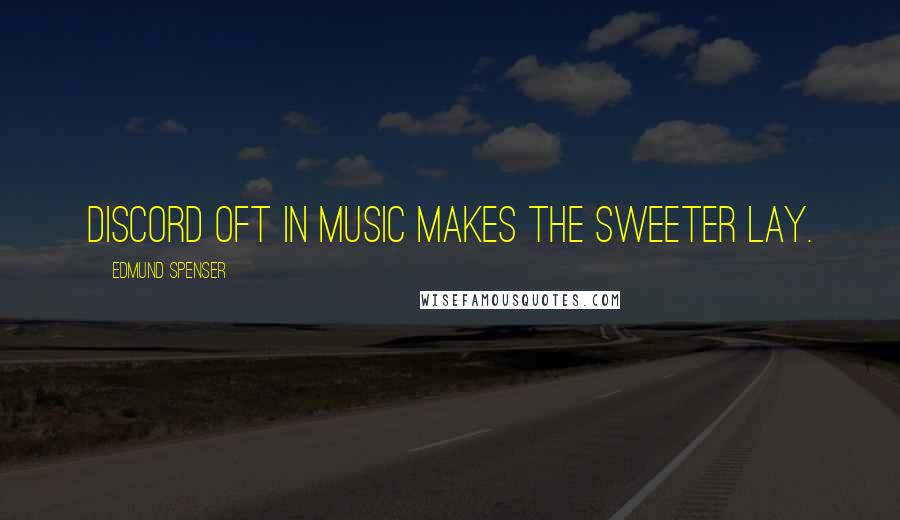 Edmund Spenser Quotes: Discord oft in music makes the sweeter lay.