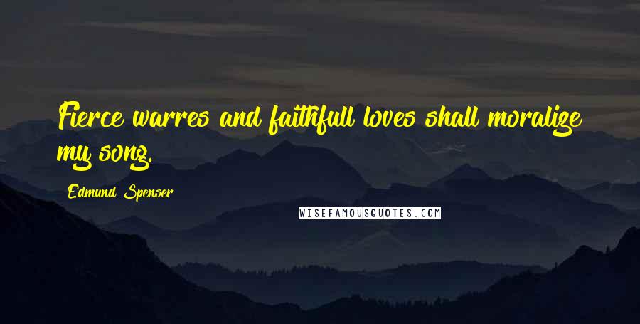 Edmund Spenser Quotes: Fierce warres and faithfull loves shall moralize my song.