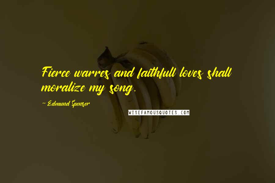 Edmund Spenser Quotes: Fierce warres and faithfull loves shall moralize my song.