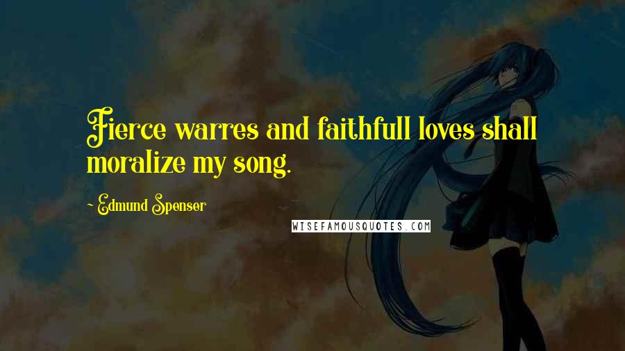 Edmund Spenser Quotes: Fierce warres and faithfull loves shall moralize my song.