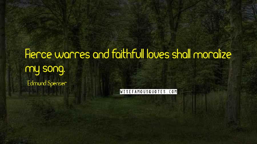 Edmund Spenser Quotes: Fierce warres and faithfull loves shall moralize my song.