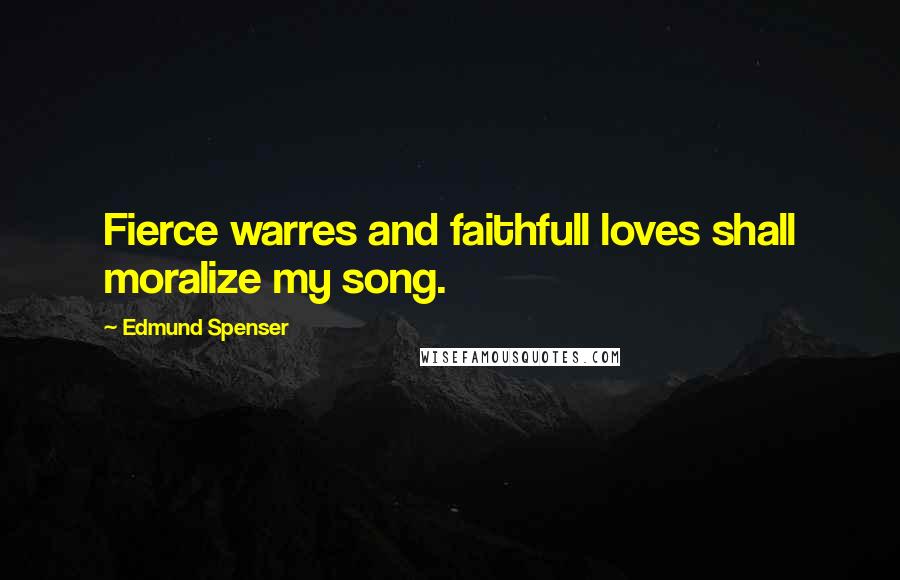 Edmund Spenser Quotes: Fierce warres and faithfull loves shall moralize my song.