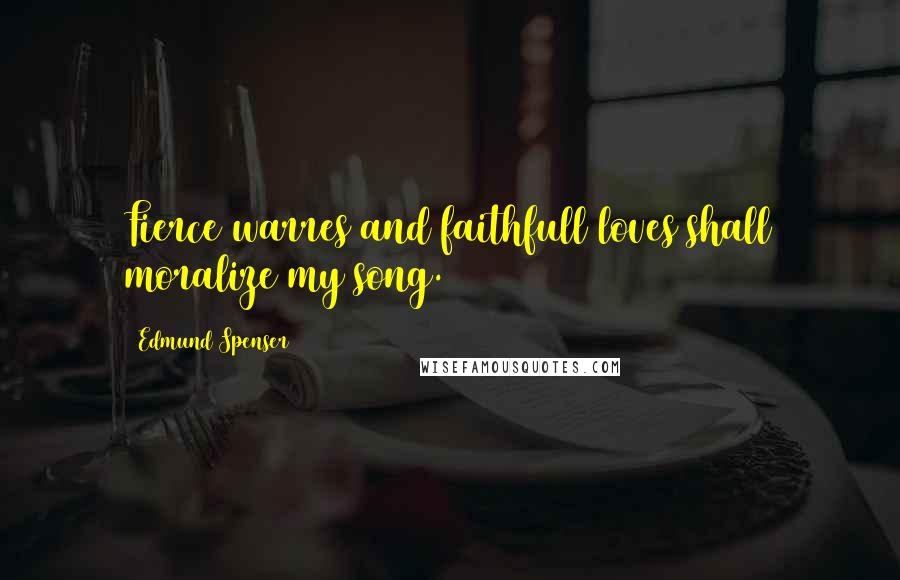 Edmund Spenser Quotes: Fierce warres and faithfull loves shall moralize my song.