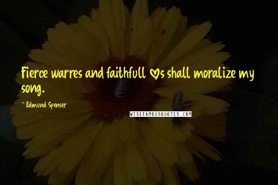 Edmund Spenser Quotes: Fierce warres and faithfull loves shall moralize my song.