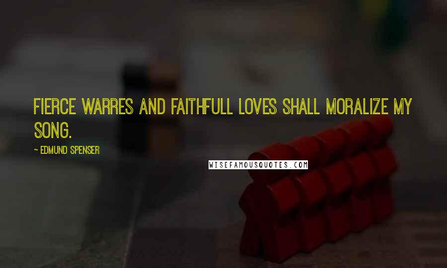 Edmund Spenser Quotes: Fierce warres and faithfull loves shall moralize my song.
