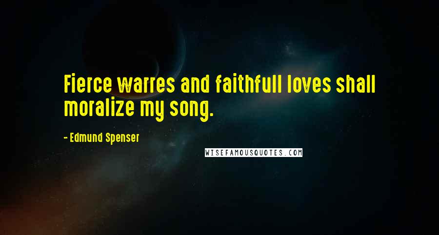Edmund Spenser Quotes: Fierce warres and faithfull loves shall moralize my song.