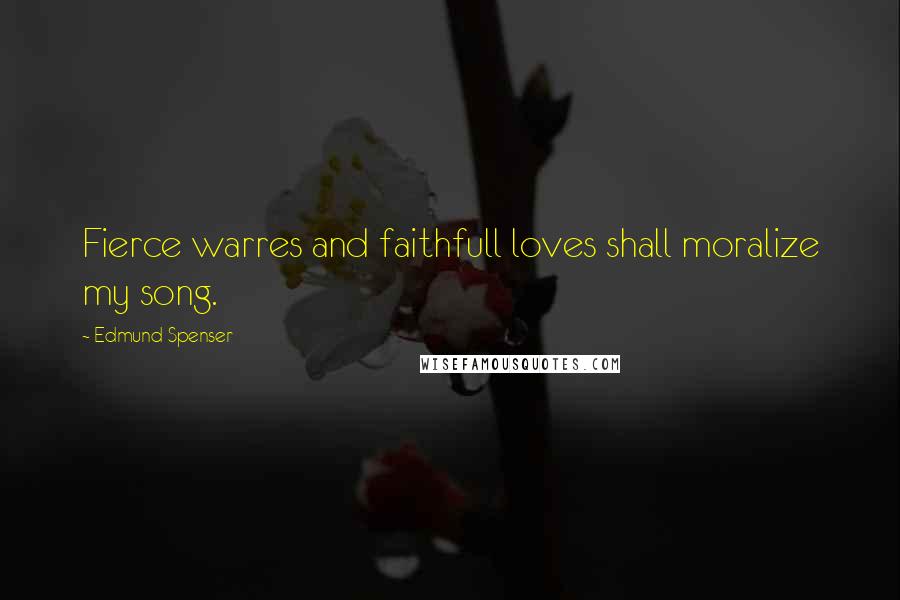 Edmund Spenser Quotes: Fierce warres and faithfull loves shall moralize my song.