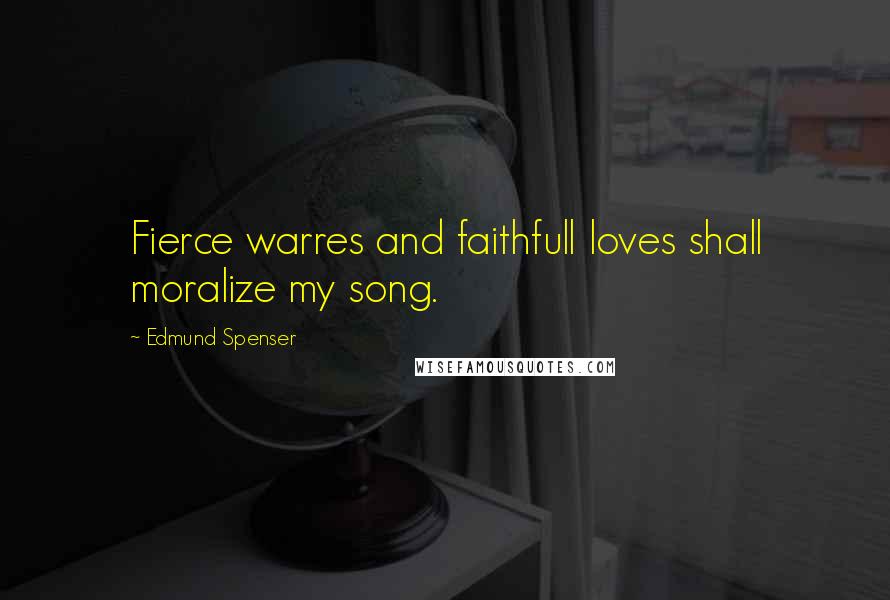 Edmund Spenser Quotes: Fierce warres and faithfull loves shall moralize my song.