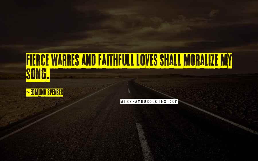 Edmund Spenser Quotes: Fierce warres and faithfull loves shall moralize my song.