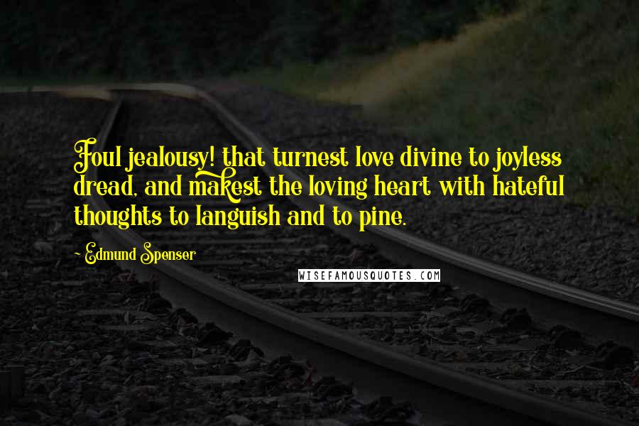 Edmund Spenser Quotes: Foul jealousy! that turnest love divine to joyless dread, and makest the loving heart with hateful thoughts to languish and to pine.