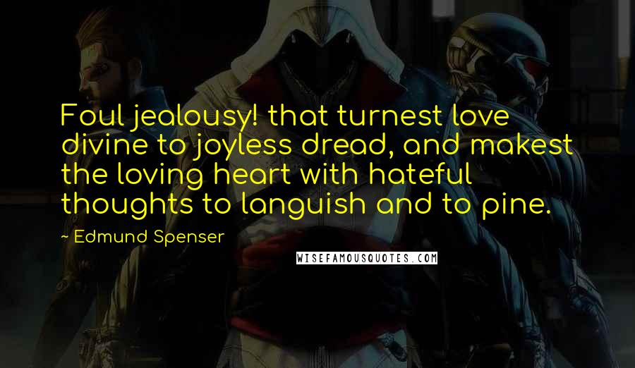 Edmund Spenser Quotes: Foul jealousy! that turnest love divine to joyless dread, and makest the loving heart with hateful thoughts to languish and to pine.