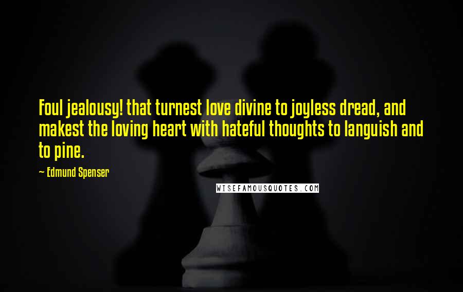 Edmund Spenser Quotes: Foul jealousy! that turnest love divine to joyless dread, and makest the loving heart with hateful thoughts to languish and to pine.