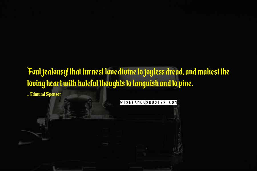 Edmund Spenser Quotes: Foul jealousy! that turnest love divine to joyless dread, and makest the loving heart with hateful thoughts to languish and to pine.