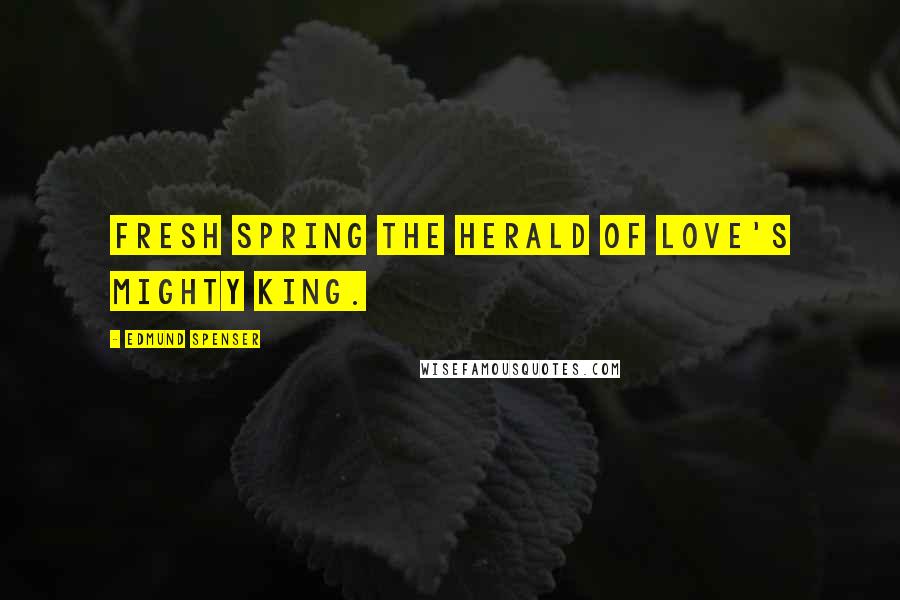 Edmund Spenser Quotes: Fresh spring the herald of love's mighty king.