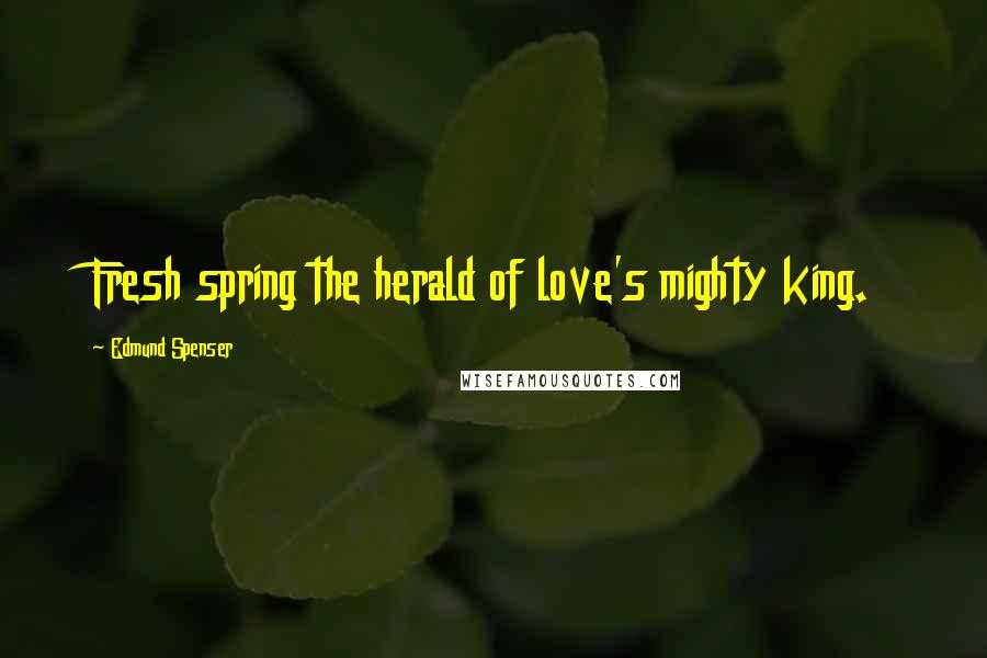 Edmund Spenser Quotes: Fresh spring the herald of love's mighty king.