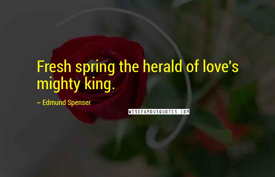 Edmund Spenser Quotes: Fresh spring the herald of love's mighty king.