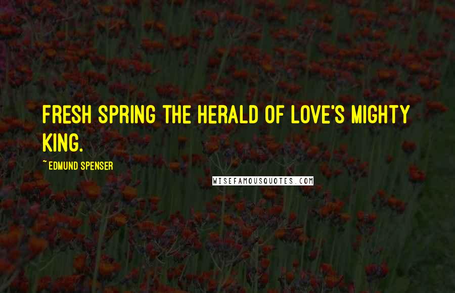 Edmund Spenser Quotes: Fresh spring the herald of love's mighty king.