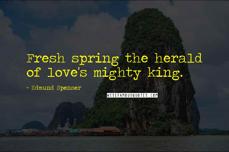 Edmund Spenser Quotes: Fresh spring the herald of love's mighty king.