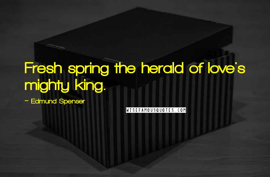Edmund Spenser Quotes: Fresh spring the herald of love's mighty king.