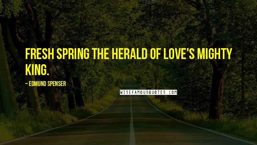 Edmund Spenser Quotes: Fresh spring the herald of love's mighty king.