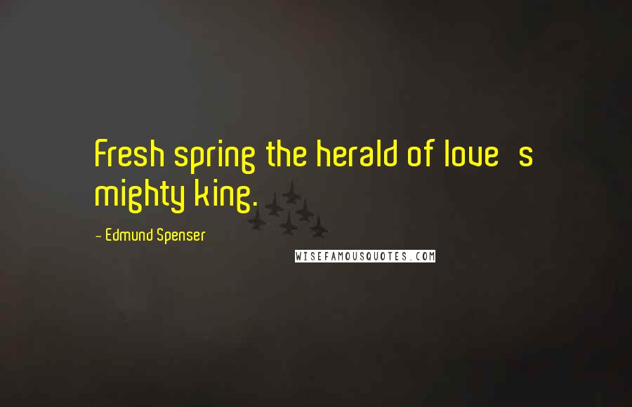 Edmund Spenser Quotes: Fresh spring the herald of love's mighty king.